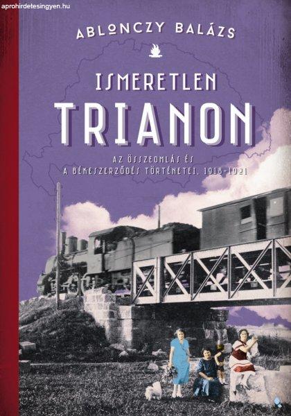 Ablonczy Balázs: Ismeretlen Trianon A összeomlás és a békeszerződés
történetei, 1918-1921 