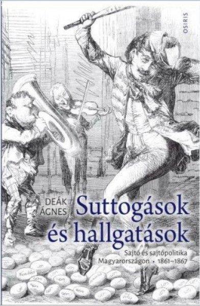 Deák Ágnes - Suttogások és hallgatások - Sajtó és sajtópolitika
Magyarországon 1861-1867