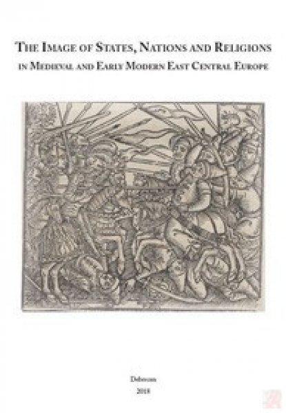 THE IMAGE OF STATES, NATIONS AND RELIGIONS IN MEDIEVAL AND EARLY MODERN EAST
CENTRAL EUROPE