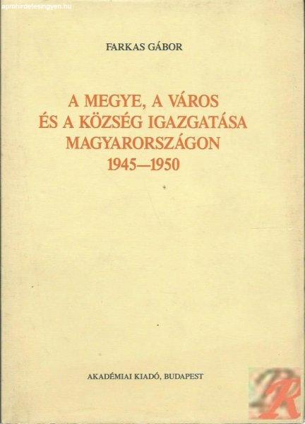 A MEGYE, A VÁROS ÉS A KÖZSÉG IGAZGATÁSA MAGYARORSZÁGON 1945-1950