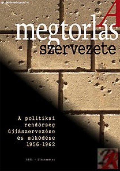 A MEGTORLÁS SZERVEZETE - A POLITIKAI RENDŐRSÉG ÚJJÁSZERVEZÉSE ÉS
MŰKÖDÉSE 1956-1962-IG