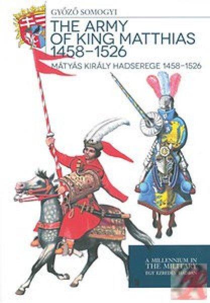 MÁTYÁS KIRÁLY HADSEREGE 1458 - 1526 - THE ARMY OF KING MATTHIAS 1458 - 1526