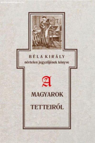 Szabó Károly - Béla király névtelen jegyzőjének könyve a magyarok
tetteiről