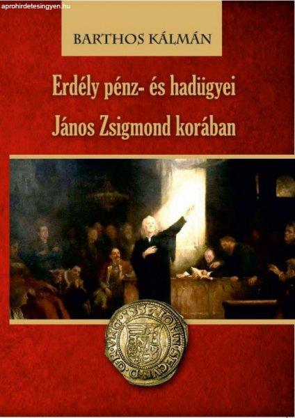Barthos Kálmán - Erdély pénz- és hadügyei János Zsigmond korában