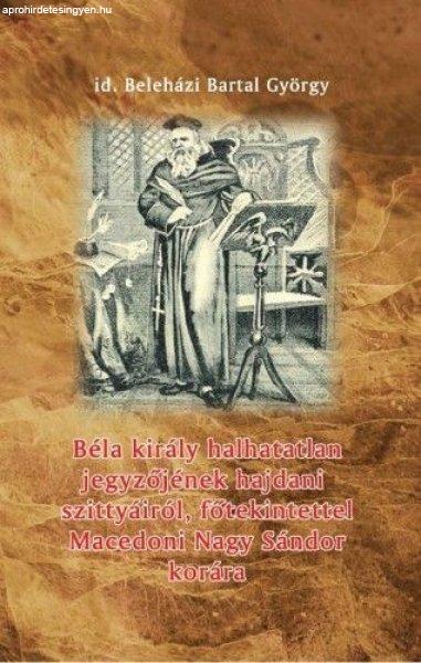 Beleházi Bartal György - Béla király halhatatlan jegyzőjének hajdani
szittyáiról, főtekintettel Macedoni Nagy Sándor korára