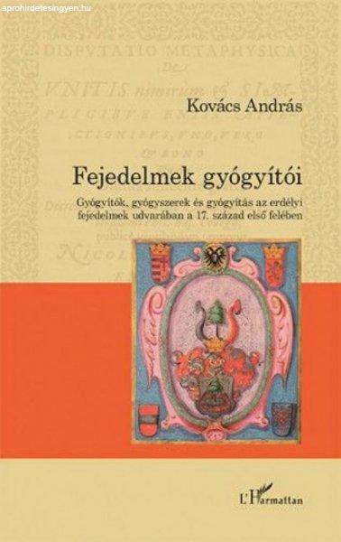 Kovács András - Fejedelmek gyógyítói – Gyógyítók, gyógyszerek és
gyógyítás az erdélyi fejedelmek udvarában a 17. század első felében