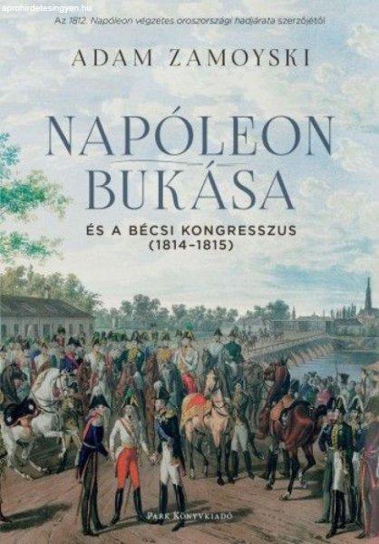 Adam Zamoyski - Napóleon bukása és a bécsi kongresszus (1814-1815)