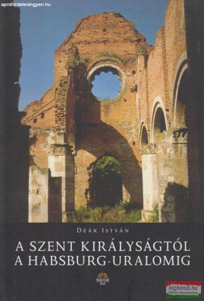 Deák István - A Szent Királyságtól a Habsburg-uralomig