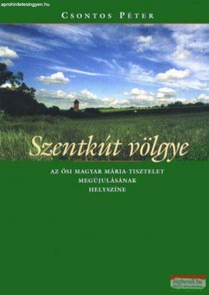 Csontos Péter - Szentkút völgye - Az ősi magyar Mária tisztelet
megújulásának helyszíne