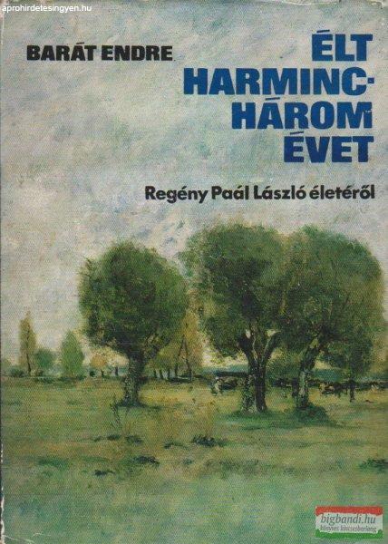 Barát Endre - Élt harminchárom évet - Regény Paál László életéről