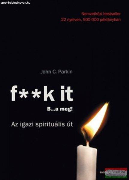 John C. Parkin - F**k It - B...a meg! - Az igazi spirituális út