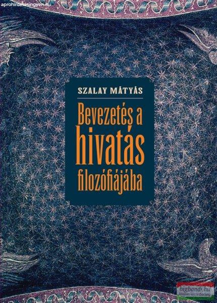 Szalay Mátyás - Bevezetés a hivatás filozófiájába 