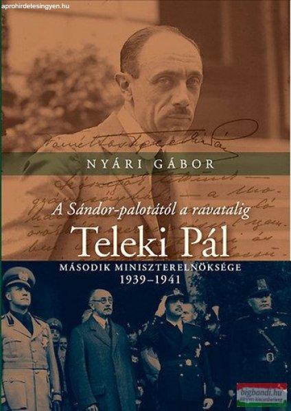 Nyári Gábor - A Sándor-palotától a ravatalig - Teleki Pál második
miniszterelnöksége - 1939-1941 