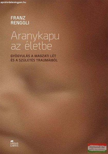 Franz Renggli - Aranykapu az életbe - Gyógyulás a magzati lét és a
születés traumáiból 