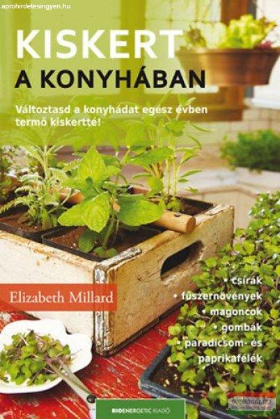 Elizabeth Millard - Kiskert a konyhában - Változtasd a konyhádat egész
évben termő kiskertté! 