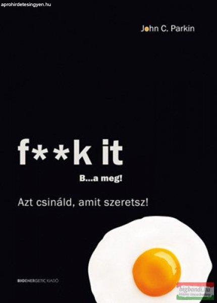 John C. Parkin - F**k It - B...a meg! - Azt csináld, amit szeretsz!