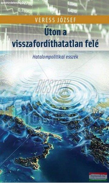 Veress József - Úton a visszafordíthatatlan felé - Hatalompolitikai esszék