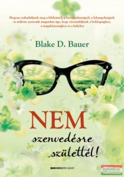 Blake D. Bauer - Nem szenvedésre születtél!