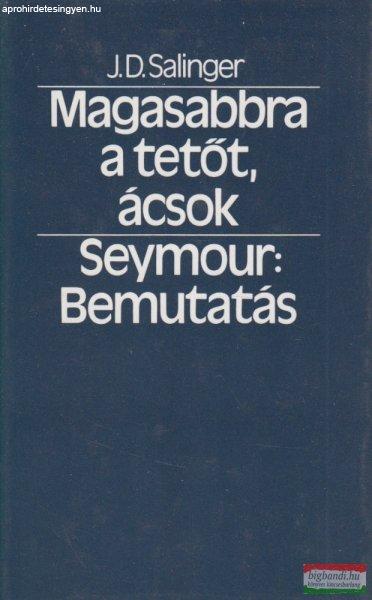 J. D. Salinger - Magasabbra a tetőt, ácsok / Seymour: Bemutatás 