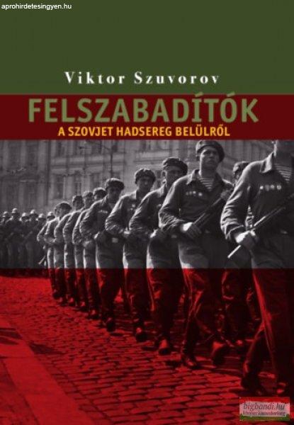 Viktor Szuvorov - Felszabadítók - A szovjet hadsereg belülről 