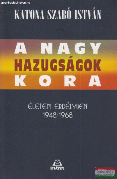 Katona Szabó István - A nagy hazugságok kora - Életem Erdélyben 1948-1968