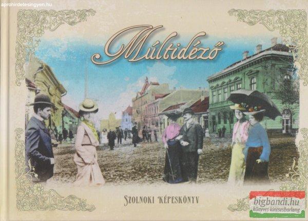 Kardos Tamás, L. Murányi László szerk. - Múltidéző - szolnoki
képeskönyv
