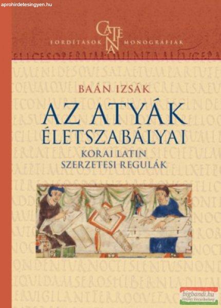 Baán Izsák - Az atyák életszabályai - Korai latin szerzetesi regulák