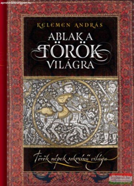 Kelemen András - Ablak a török világra - Török népek sokszínű világa