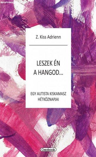 Z. Kiss Adrienn - Leszek én a hangod - egy autista kiskamasz hétköznapjai