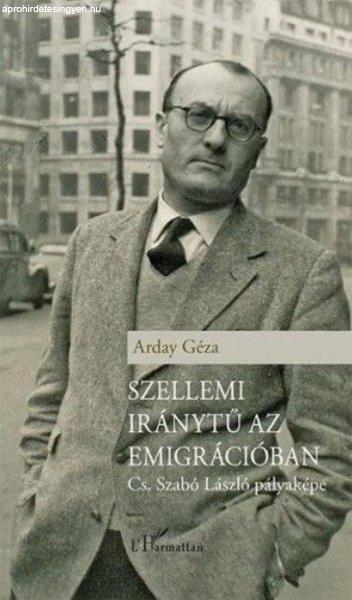 Arday Géza - Szellemi iránytű az emigrációban – Cs. Szabó László
pályaképe