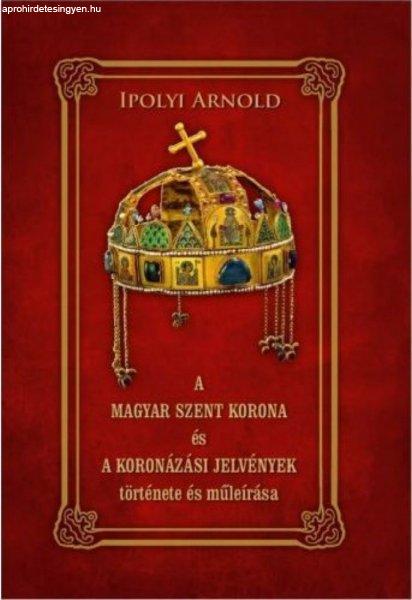 Ipolyi Arnold - A magyar szent korona és a koronázási jelvények története
és műleírása
