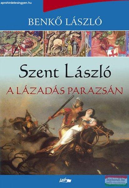 Benkő László - Szent László - A lázadás parazsán