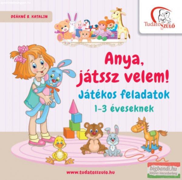 Deákné B. Katalin - Anya, játssz velem! - Játékos feladatok 1-3 éveseknek