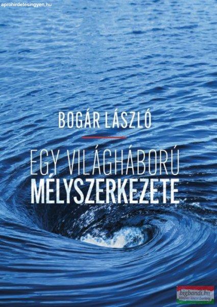 Bogár László - Egy világháború mélyszerkezete