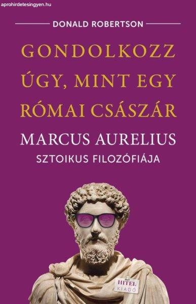 Donald Robertson - Gondolkozz úgy, mint egy római császár - Marcus Aurelius
sztoikus filozófiája