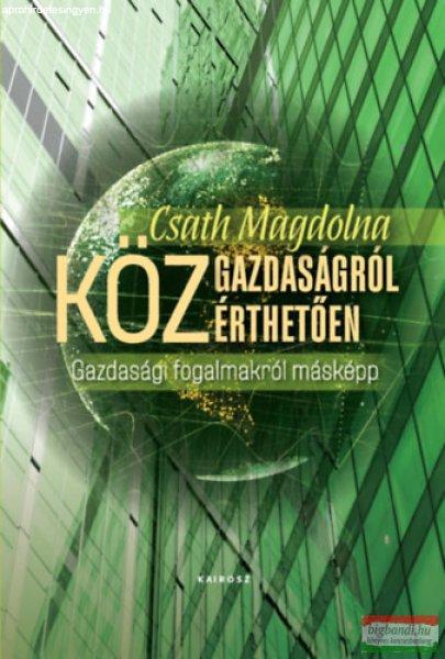 Csath Magdolna - Közgazdaságról közérthetően - Gazdasági fogalmakról
másképp