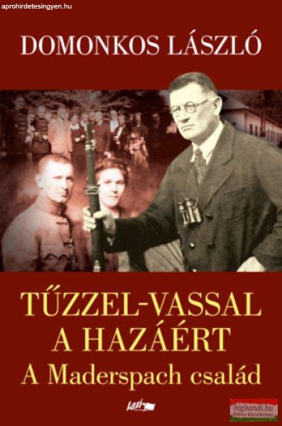 Domonkos László - Tűzzel-vassal a hazáért - A Maderspach család