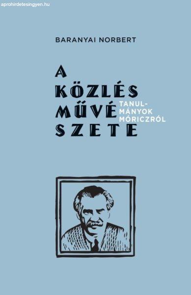 Baranyai Norbert - A közlés művészete - Tanulmányok Móriczról