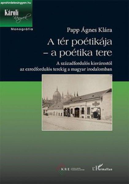 Papp Ágnes Klára - A tér poétikája – a poétika tere – A
századfordulós kisvárostól az ezredfordulós terekig a magyar irodalomban