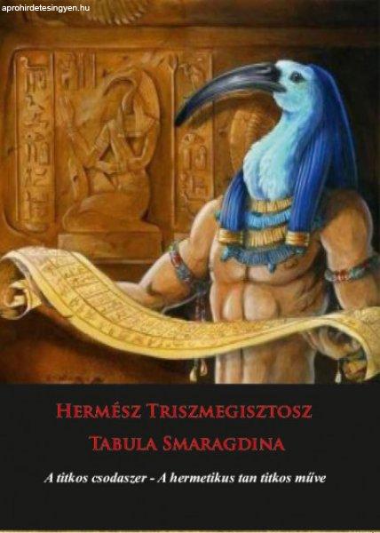 Hermész Triszmegisztosz - Tabula Smaragdina - A titkos csodaszer - A hermetikus
tan titkos műve