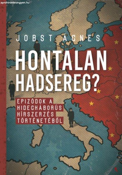 Jobst Ágnes - Hontalan hadsereg? - Epizódok a hidegháborús hírszerzés
történetéből