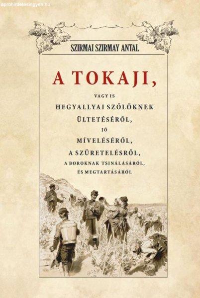 A Tokaji vagyis Hegyallyai szőllőknek ültetéséről, jó míveléséről, a
szüretelésről, A boroknak tsinálásáról és megtartásáról