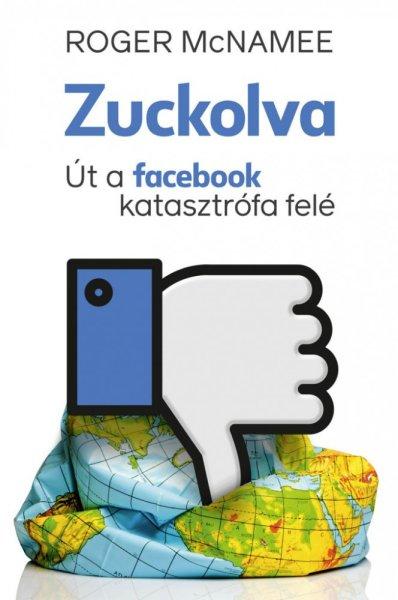 Roger McNamee - Zuckolva – Út a facebook katasztrófa felé