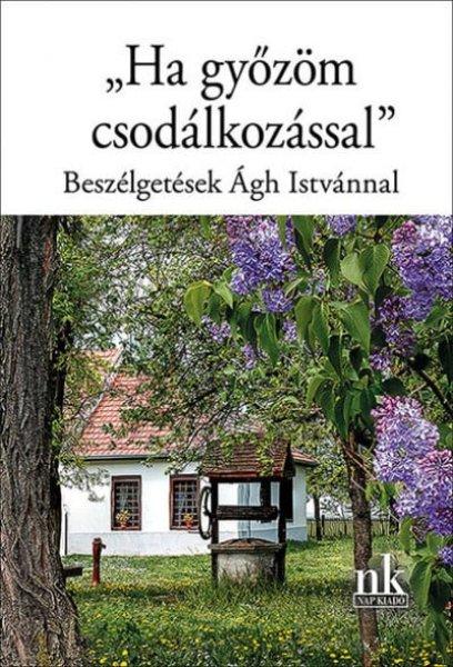 Ekler Andrea - "Ha győzöm csodálkozással" - Beszélgetések Ágh
Istvánnal