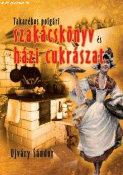 Újváry Sándor - Takarékos polgári szakácskönyv és házi cukrászat