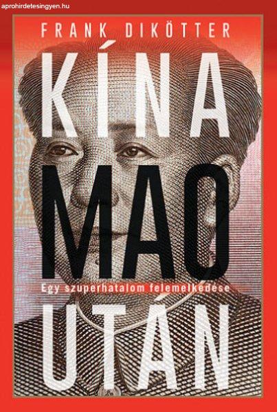 Frank Dikötter - Kína Mao után - Egy szuperhatalom felemelkedése