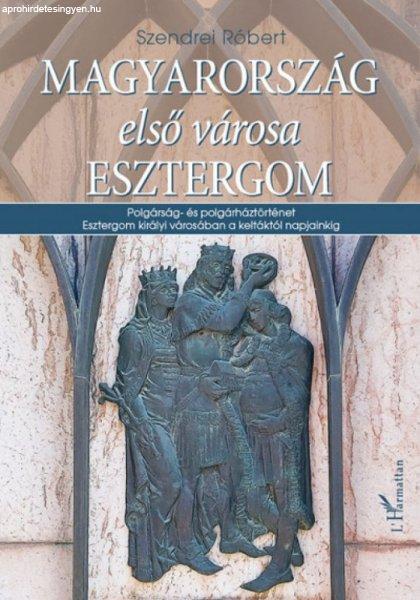 Szendrei Róbert - Magyarország első városa Esztergom