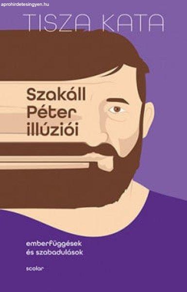 Tisza Kata - Szakáll Péter illúziói - Emberfüggések és szabadulások