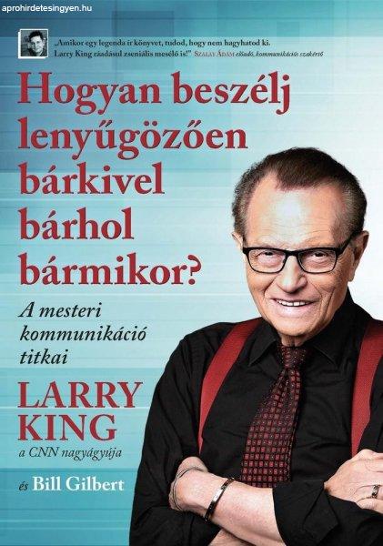 Larry King, Bill Gilbert - Hogyan beszélj lenyűgözően bárkivel bárhol
bármikor?