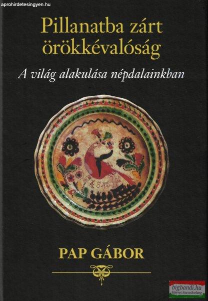 Pap Gábor - Pillanatba zárt örökkévalóság - A világ alakulása
népdalainkban